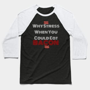 Why Stress When You Can Eat Bacon? Baseball T-Shirt